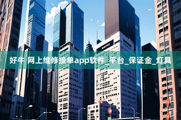 好牛 网上维修接单app软件_平台_保证金_灯具