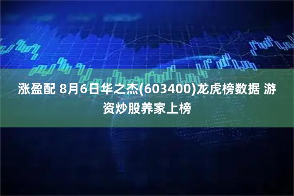 涨盈配 8月6日华之杰(603400)龙虎榜数据 游资炒股养家上榜