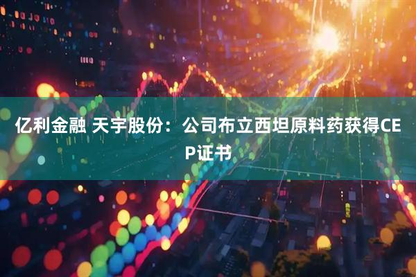 亿利金融 天宇股份：公司布立西坦原料药获得CEP证书