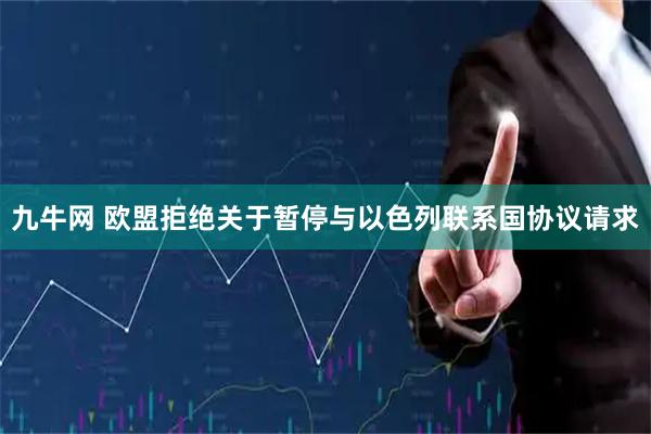 九牛网 欧盟拒绝关于暂停与以色列联系国协议请求