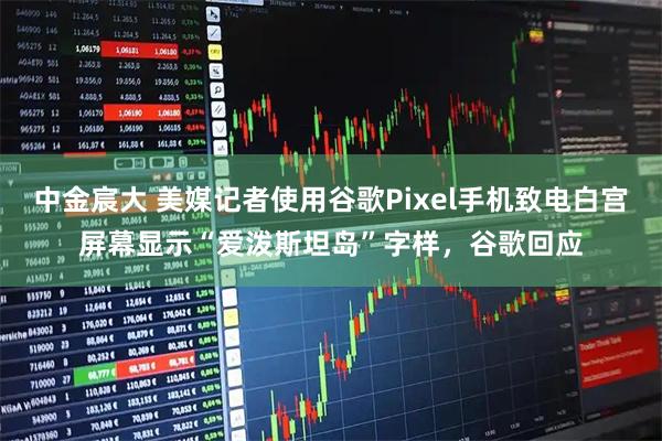 中金宸大 美媒记者使用谷歌Pixel手机致电白宫屏幕显示“爱泼斯坦岛”字样，谷歌回应